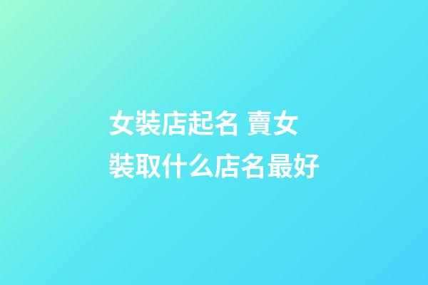 女裝店起名 賣女裝取什么店名最好-第1張-店鋪起名-玄機派